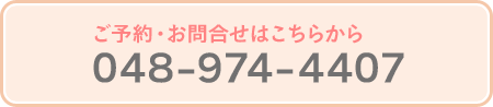 ご予約・お問い合わせはこちらから048-974-4407